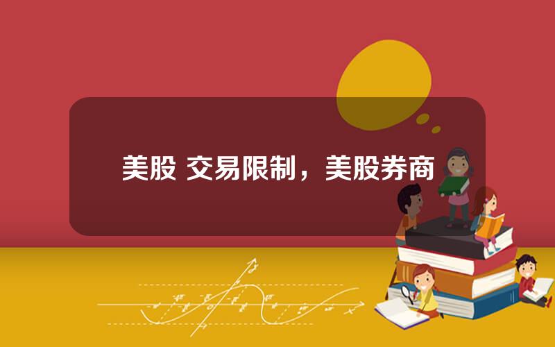 美股 交易限制，美股券商